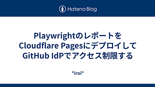 PlaywrightのレポートをCloudflare PagesにデプロイしてGitHub IdPでアクセス制限する - *iroi*