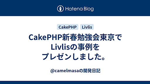 CakePHP新春勉強会東京でLivlisの事例をプレゼンしました。 - @camelmasaの開発日記