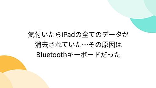 気付いたらiPadの全てのデータが消去されていた…その原因はBluetoothキーボードだった