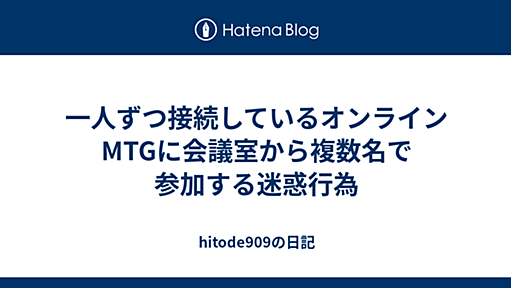 一人ずつ接続しているオンラインMTGに会議室から複数名で参加する迷惑行為 - hitode909の日記