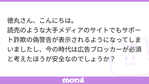 徳丸さん、こんにちは。 読売のような大手メディアのサイトでもサポート詐欺の偽警告が表示されるようになってしまいましたし、今の時代は広告ブロッカーが必須と考えたほうが安全なのでしょうか？ | mond