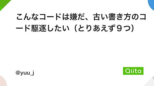 こんなコードは嫌だ、古い書き方のコード駆逐したい（とりあえず９つ） - Qiita