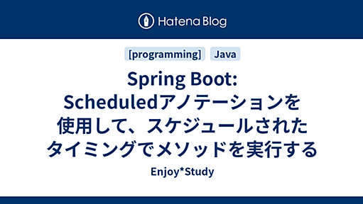 Spring Boot: Scheduledアノテーションを使用して、スケジュールされたタイミングでメソッドを実行する - Enjoy*Study