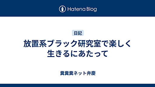 放置系ブラック研究室で楽しく生きるにあたって - 糞糞糞ネット弁慶