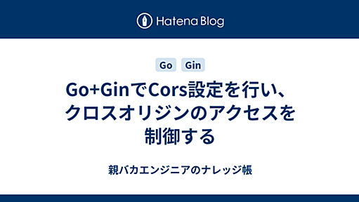 Go+GinでCors設定を行い、クロスオリジンのアクセスを制御する - 親バカエンジニアのナレッジ帳