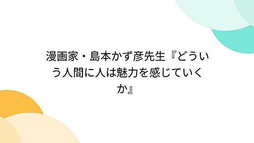 漫画家・島本かず彦先生『どういう人間に人は魅力を感じていくか』