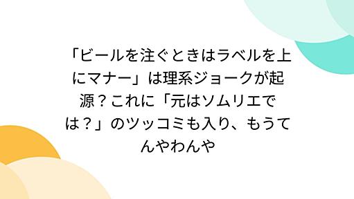 「ビールを注ぐときはラベルを上にマナー」は理系ジョークが起源？これに「元はソムリエでは？」のツッコミも入り、もうてんやわんや