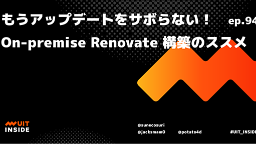 ep.94『もうアップデートをサボらない！On-premise Renovate 構築のススメ』 | UIT INSIDE