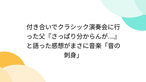 付き合いでクラシック演奏会に行った父『さっぱり分からんが…』と語った感想がまさに音楽「音の刺身」