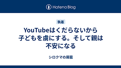 YouTubeはくだらないから子どもを虜にする。そして親は不安になる - シロクマの屑籠