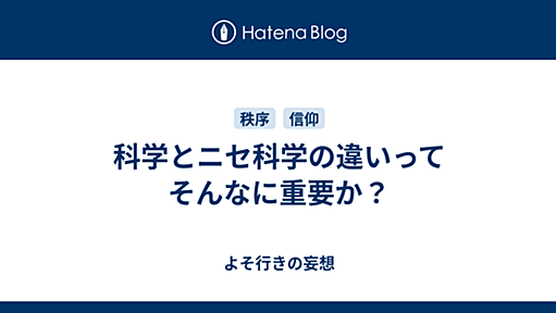 科学とニセ科学の違いってそんなに重要か？ - よそ行きの妄想