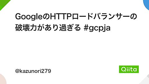 GoogleのHTTPロードバランサーの破壊力があり過ぎる #gcpja - Qiita