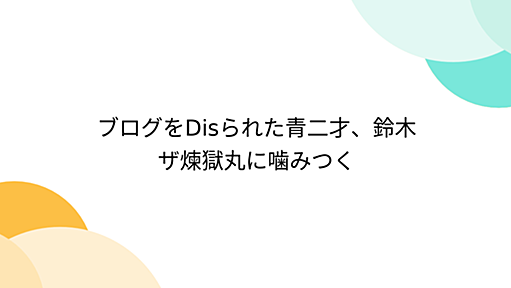 ブログをDisられた青二才、鈴木ザ煉獄丸に噛みつく