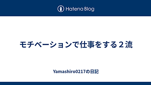 モチベーションで仕事をする２流 - Yamashiro0217の日記