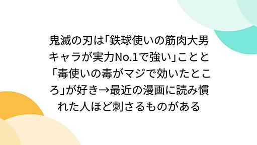 鬼滅の刃は｢鉄球使いの筋肉大男キャラが実力No.1で強い｣ことと「毒使いの毒がマジで効いたところ｣が好き→最近の漫画に読み慣れた人ほど刺さるものがある