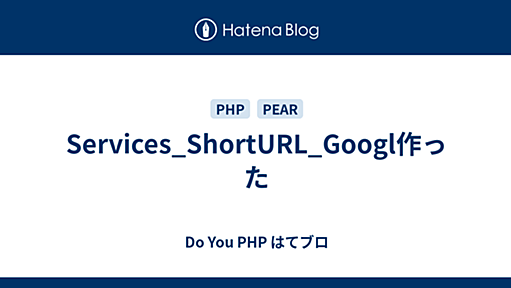 Services_ShortURL_Googl作った - Do You PHP はてブロ