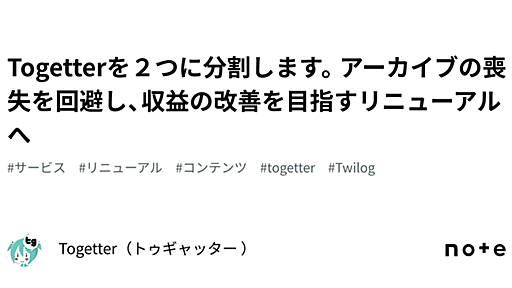 Togetterを２つに分割します。アーカイブの喪失を回避し、収益の改善を目指すリニューアルへ｜Togetter（トゥギャッター ）