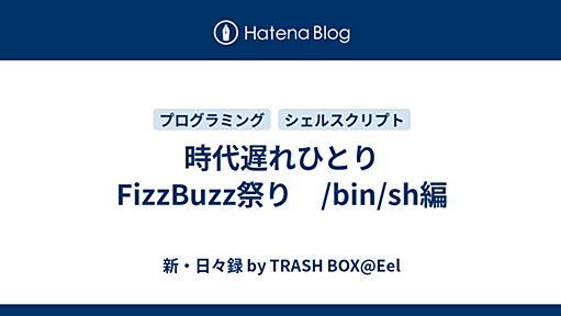 時代遅れひとりFizzBuzz祭り　/bin/sh編 - 新・日々録 by TRASH BOX@Eel