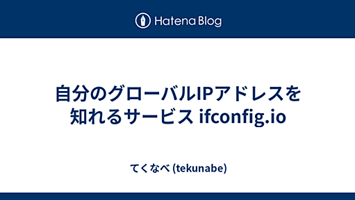 自分のグローバルIPアドレスを知れるサービス ifconfig.io - てくなべ (tekunabe)