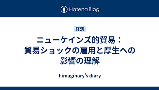 ニューケインズ的貿易：貿易ショックの雇用と厚生への影響の理解 - himaginary’s diary