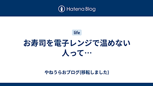 お寿司を電子レンジで温めない人って… - やねうらおブログ(移転しました)