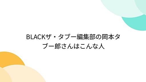 BLACKザ・タブー編集部の岡本タブー郎さんはこんな人