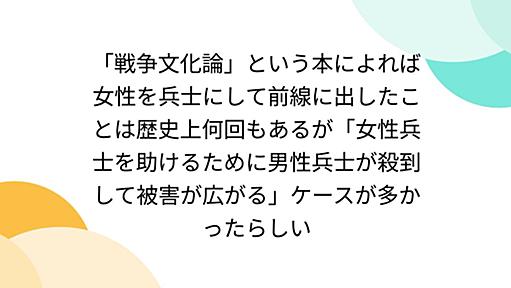 「戦争文化論」という本によれば女性を兵士にして前線に出したことは歴史上何回もあるが「女性兵士を助けるために男性兵士が殺到して被害が広がる」ケースが多かったらしい