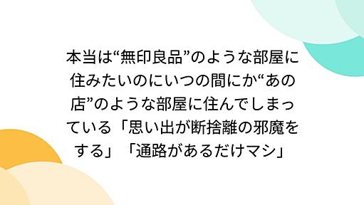 本当は“無印良品”のような部屋に住みたいのにいつの間にか“あの店”のような部屋に住んでしまっている「思い出が断捨離の邪魔をする」「通路があるだけマシ」