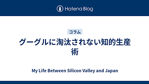 グーグルに淘汰されない知的生産術 - My Life Between Silicon Valley and Japan