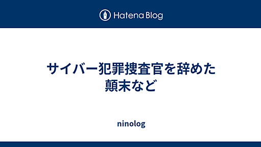 サイバー犯罪捜査官を辞めた顛末など - ninolog