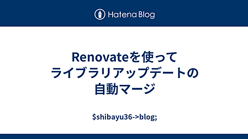 Renovateを使ってライブラリアップデートの自動マージ - $shibayu36->blog;