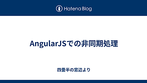 AngularJSでの非同期処理 - 四畳半の窓辺より