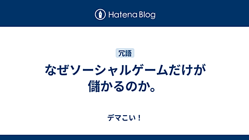 なぜソーシャルゲームだけが儲かるのか。 - デマこい！