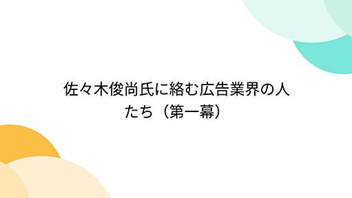 佐々木俊尚氏に絡む広告業界の人たち（第一幕）