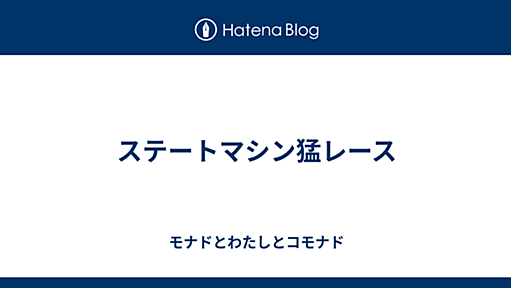 ステートマシン猛レース - モナドとわたしとコモナド