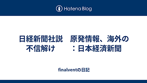 日経新聞社説　原発情報、海外の不信解け　　：日本経済新聞 - finalventの日記