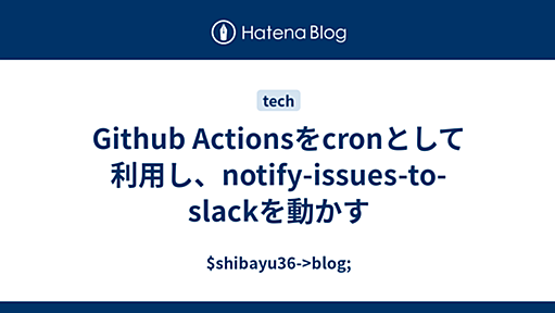 Github Actionsをcronとして利用し、notify-issues-to-slackを動かす - $shibayu36->blog;