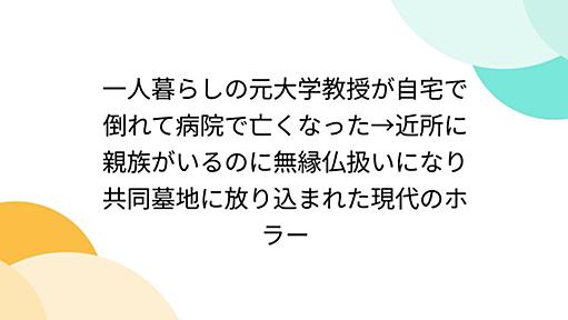 一人暮らしの元大学教授が自宅で倒れて病院で亡くなった→近所に親族がいるのに無縁仏扱いになり共同墓地に放り込まれた現代のホラー