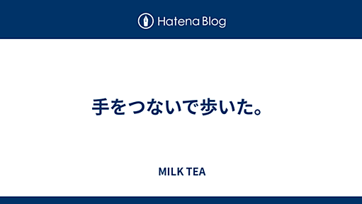 手をつないで歩いた。 - MILK TEA