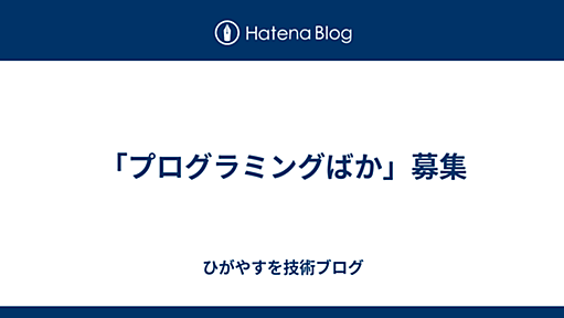 「プログラミングばか」募集 - ひがやすを技術ブログ