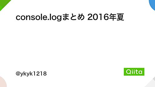 console.logまとめ 2016年夏 - Qiita