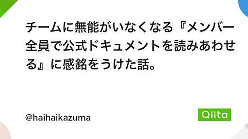 チームに無能がいなくなる『メンバー全員で公式ドキュメントを読みあわせる』に感銘をうけた話。 - Qiita