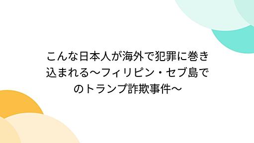 こんな日本人が海外で犯罪に巻き込まれる～フィリピン・セブ島でのトランプ詐欺事件～