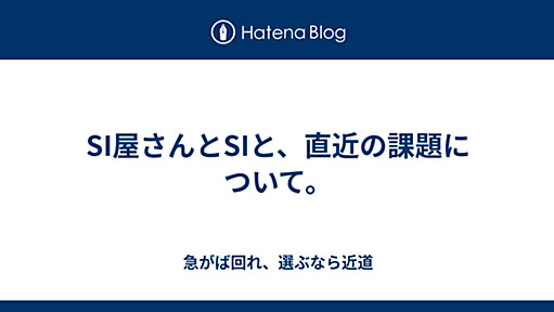 SI屋さんとSIと、直近の課題について。 - 急がば回れ、選ぶなら近道