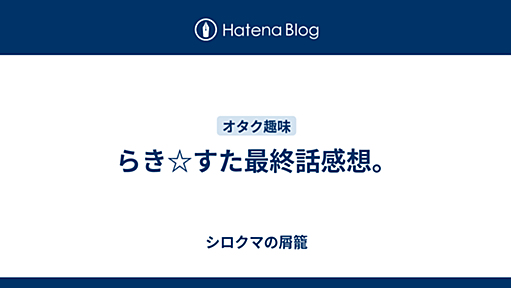 らき☆すた最終話感想。 - シロクマの屑籠