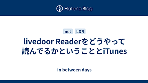 livedoor Readerをどうやって読んでるかということとiTunes - *mohri++