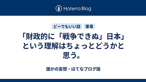 「財政的に「戦争できぬ」日本」という理解はちょっとどうかと思う。 - 誰かの妄想・はてなブログ版