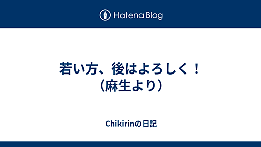 若い方、後はよろしく！（麻生より） - Chikirinの日記