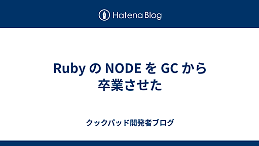 Ruby の NODE を GC から卒業させた - クックパッド開発者ブログ