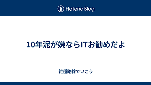 10年泥が嫌ならITお勧めだよ - 雑種路線でいこう